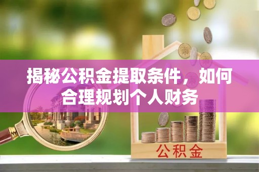 黎川揭秘公积金提取条件，如何合理规划个人财务