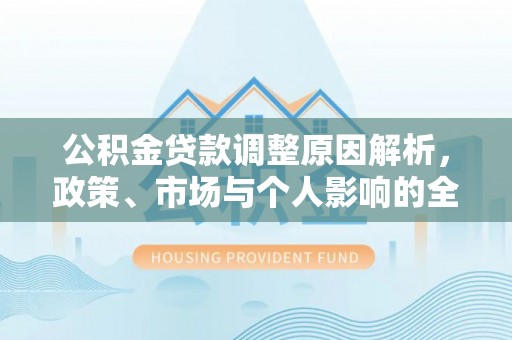 黎川公积金贷款调整原因解析，政策、市场与个人影响的全面解读