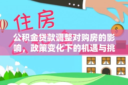黎川公积金贷款调整对购房的影响，政策变化下的机遇与挑战