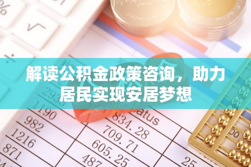 黎川解读公积金政策咨询，助力居民实现安居梦想