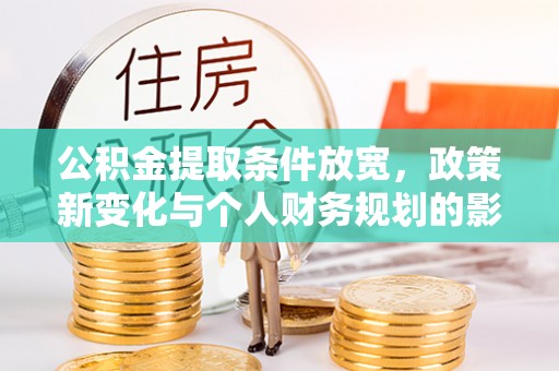 黎川公积金提取条件放宽，政策新变化与个人财务规划的影响