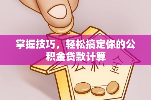 黎川掌握技巧，轻松搞定你的公积金贷款计算