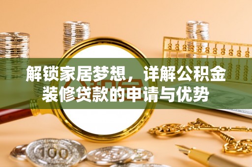 黎川解锁家居梦想，详解公积金装修贷款的申请与优势