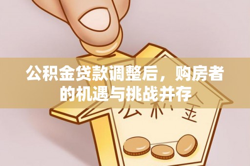 黎川公积金贷款调整后，购房者的机遇与挑战并存