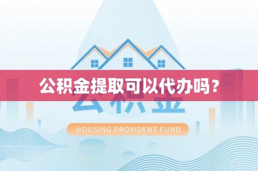 黎川公积金提取可以代办吗？