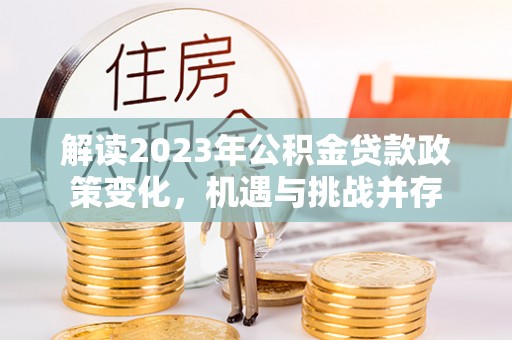 黎川解读2023年公积金贷款政策变化，机遇与挑战并存