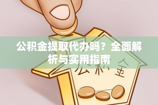 黎川公积金提取代办吗？全面解析与实用指南