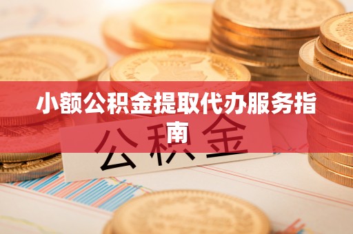黎川小额公积金提取代办服务指南
