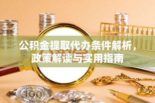 黎川公积金提取代办条件解析，政策解读与实用指南