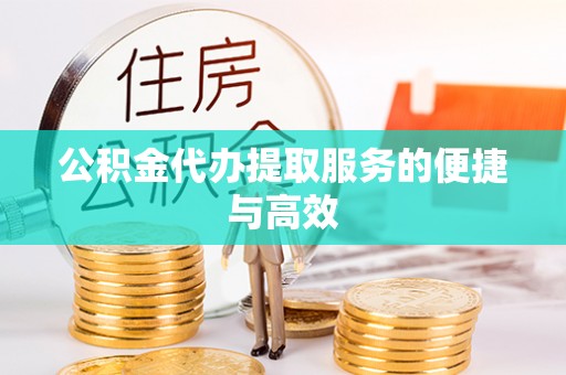 黎川公积金代办提取服务的便捷与高效