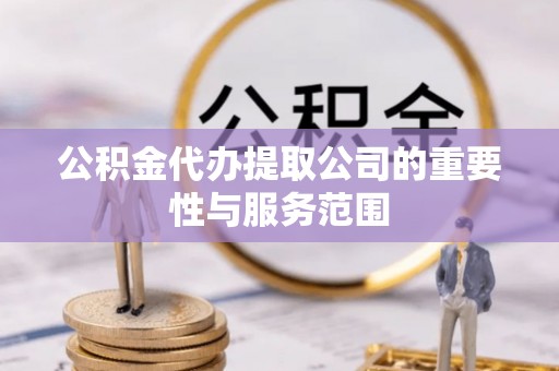 黎川公积金代办提取公司的重要性与服务范围