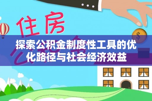 黎川探索公积金制度性工具的优化路径与社会经济效益