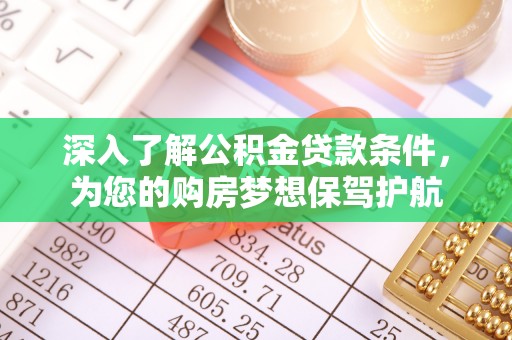黎川深入了解公积金贷款条件，为您的购房梦想保驾护航