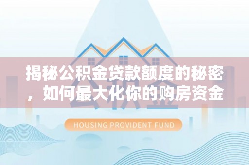 黎川揭秘公积金贷款额度的秘密，如何最大化你的购房资金