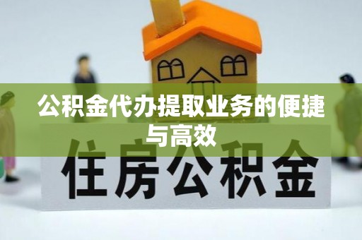 黎川公积金代办提取业务的便捷与高效