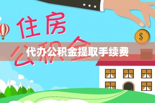 黎川代办公积金提取手续费
