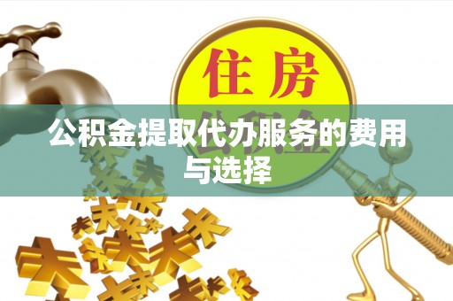 黎川公积金提取代办服务的费用与选择