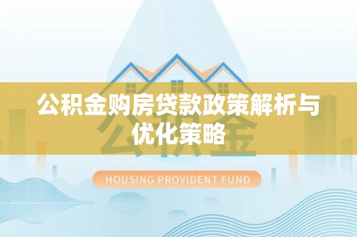 黎川公积金购房贷款政策解析与优化策略