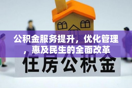 黎川公积金服务提升，优化管理，惠及民生的全面改革