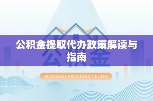黎川公积金提取代办政策解读与指南