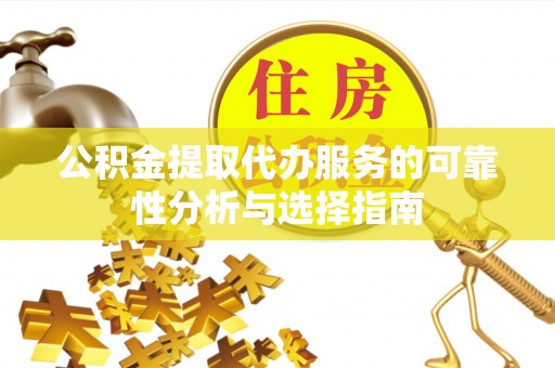 黎川公积金提取代办服务的可靠性分析与选择指南